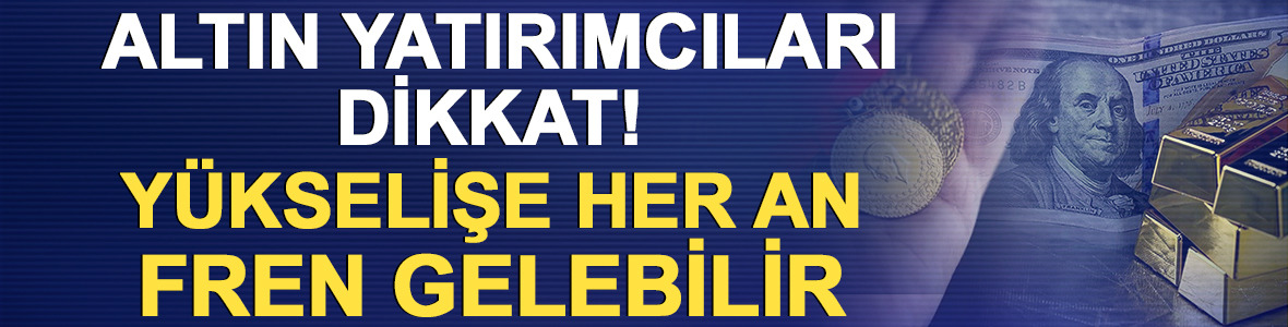 Altın yatırımcıları dikkat! Y&uuml;kselişe fren gelebilir
