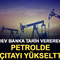 Dev banka tarih vererek petrolde &ccedil;ıtayı y&uuml;kseltti