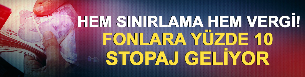Hem sınırlama hem vergi! Fonlara y&uuml;zde 10 stopaj geliyor