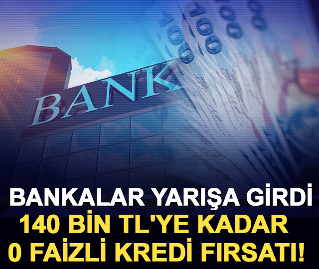 Bankalar yarışa girdi: 140 bin TL'ye kadar 0 faizli kredi fırsatı!