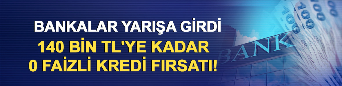 Bankalar yarışa girdi: 140 bin TL'ye kadar 0 faizli kredi fırsatı!