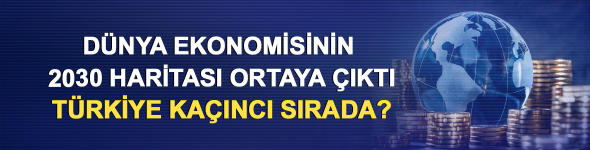 D&uuml;nya ekonomisinin 2030 haritası ortaya &ccedil;ıktı: T&uuml;rkiye ka&ccedil;ıncı sırada?