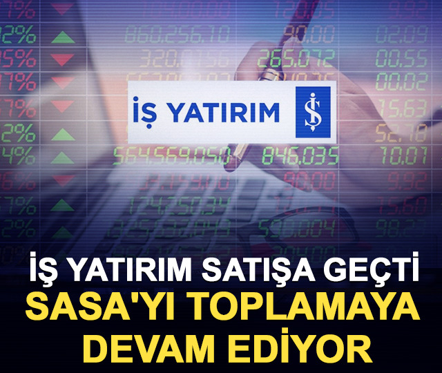 İş Yatırım satışa ge&ccedil;ti: SASA'yı toplamaya devam ediyor