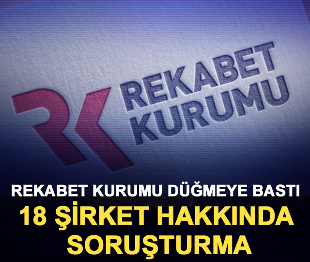 Rekabet Kurumu d&uuml;ğmeye bastı: 18 şirket hakkında soruşturma