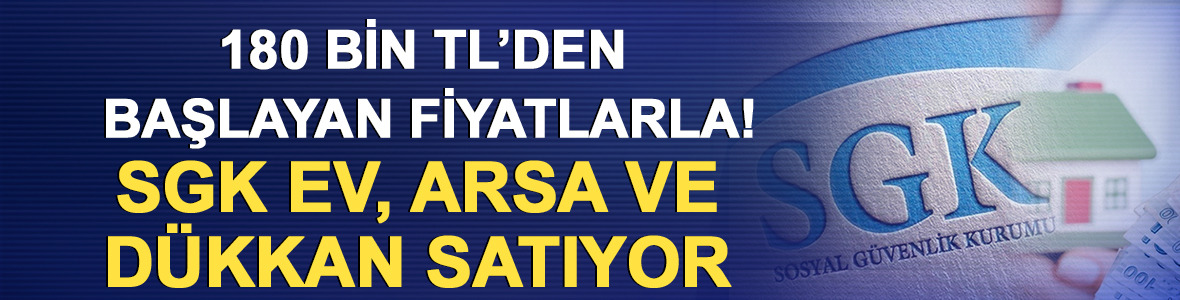 180 bin TL&rsquo;den başlayan fiyatlarla! SGK ev, arsa ve d&uuml;kkan satıyor