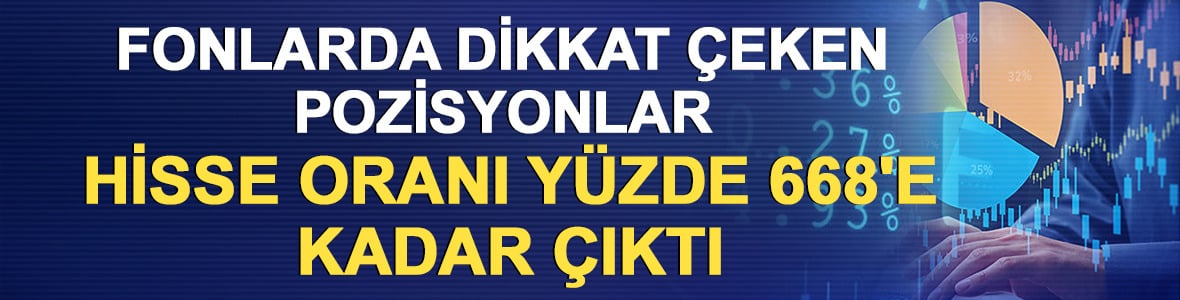 Fonlarda dikkat &ccedil;eken pozisyonlar: Hisse oranı %668'e kadar &ccedil;ıktı