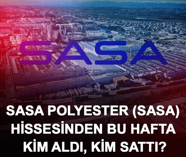 Sasa Polyester (SASA) hissesinden bu hafta kim aldı, kim sattı?