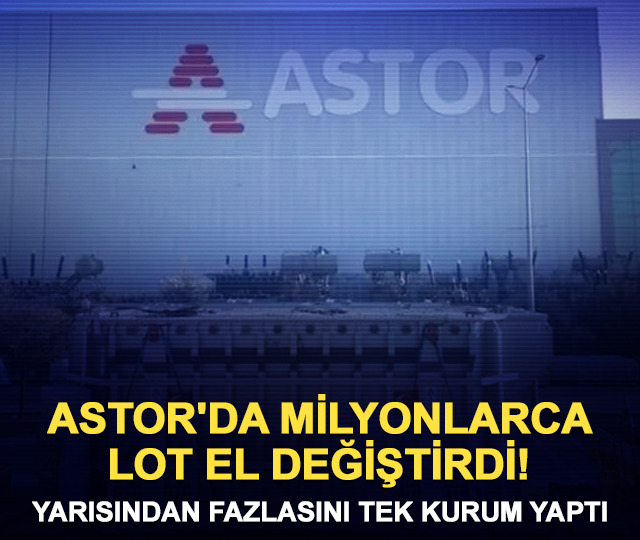 ASTOR'da 35,9 milyon lotluk satış! Yarısından fazlası tek kurumdan
