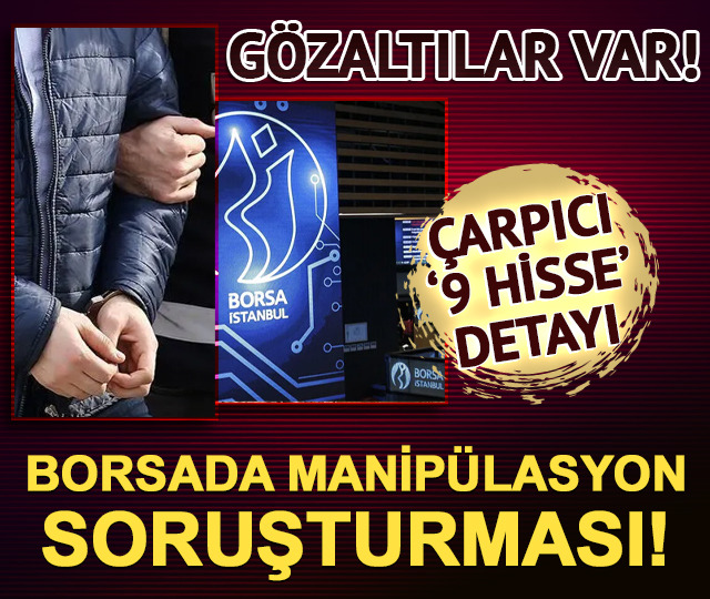 Borsada 9 hisse i&ccedil;in manip&uuml;lasyon soruşturması: G&ouml;zaltılar var
