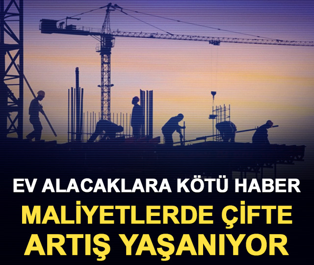 Ev alacaklara k&ouml;t&uuml; haber: Maliyetlerde &ccedil;ifte artış yaşanıyor