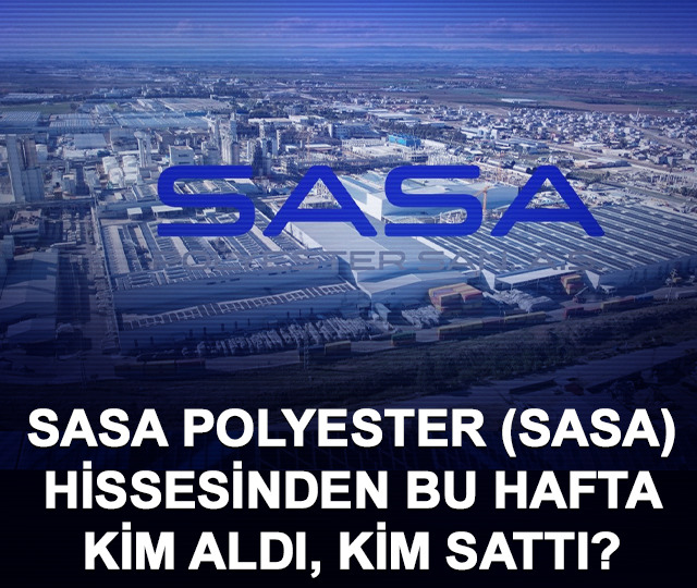 SASA Polyester (SASA) hissesinden bu hafta kim aldı, kim sattı?