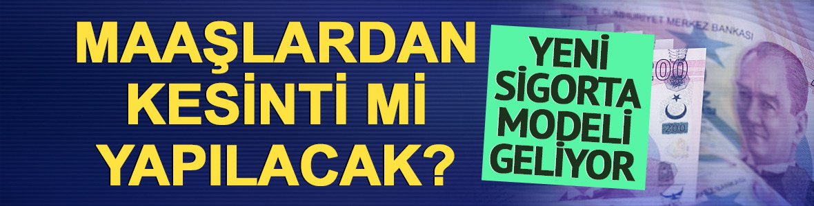 Maaşlardan kesinti mi yapılacak? Yeni sigorta modeli geliyor