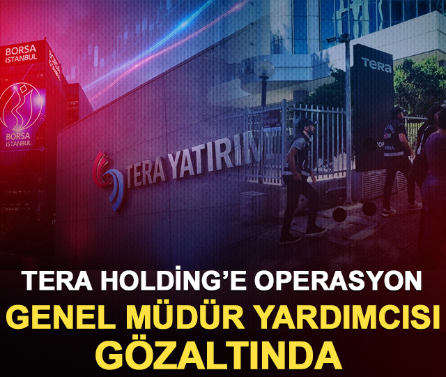 Tera Holding’e operasyon: Genel Müdür Yardımcısı gözaltında
