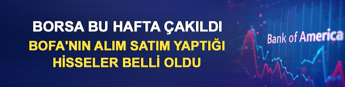 Borsa bu hafta &ccedil;akıldı: BofA'nın alım satım yaptığı hisseler belli oldu