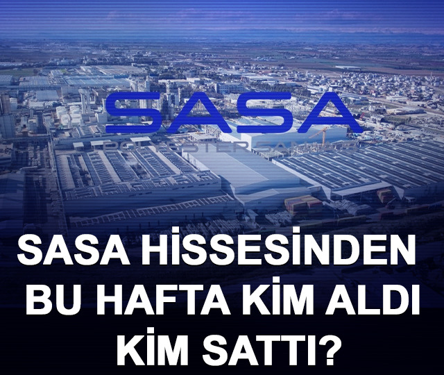 SASA hissesinden bu hafta kim aldı, kim sattı?