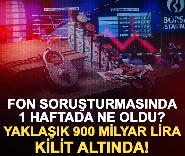Fon soruşturmasının 1 haftalık bilançosu: Yaklaşık 900 milyar lira kilit altında!