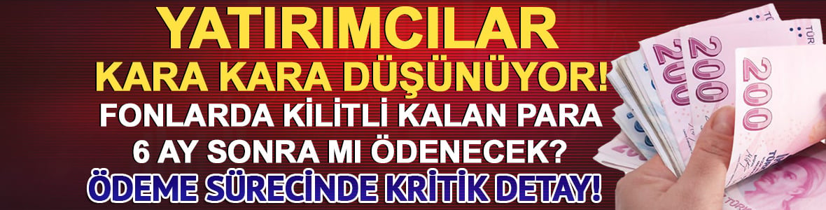 Fonlarda 6 ay detayı: Yatırımcı parasını ne zaman alacak?