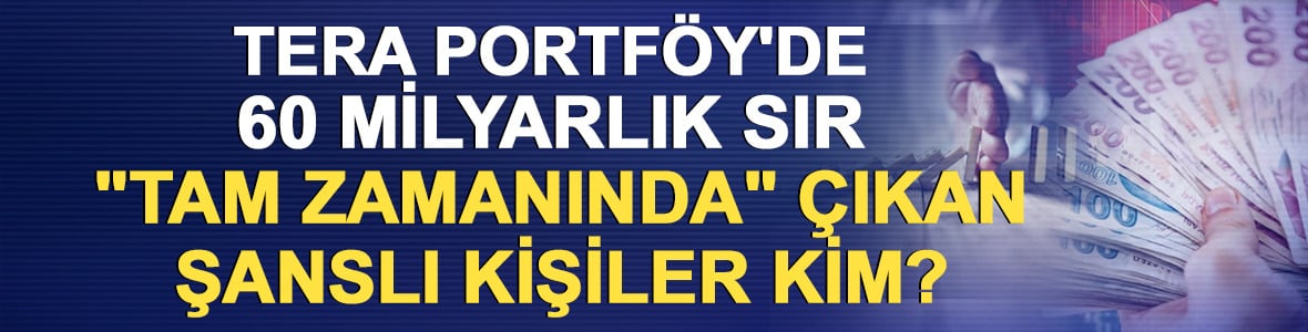 Tera Portf&ouml;y'de 60 milyarlık sır: "Tam zamanında" &ccedil;ıkan şanslı kişiler kim?