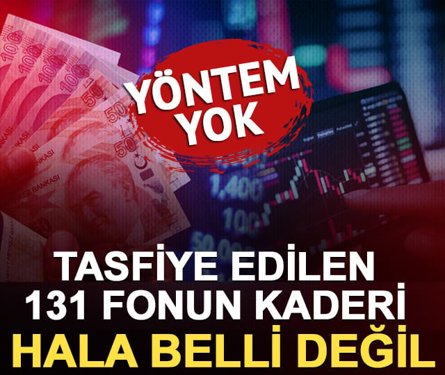 Yöntem yok: Tasfiye edilen 131 fonun kaderi hala belli değil