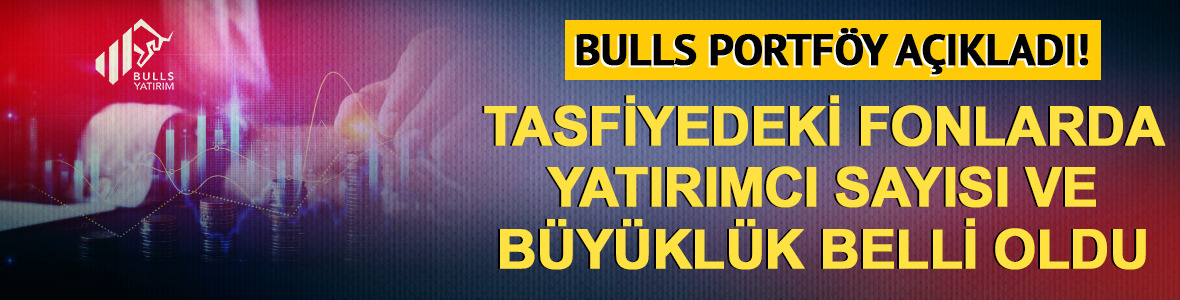 Bulls Portf&ouml;y tasfiye edilen fonların b&uuml;y&uuml;kl&uuml;ğ&uuml;n&uuml; a&ccedil;ıkladı