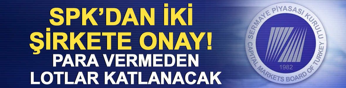 SPK'dan %233 ve %80'lik bedelsiz sermaye artırımlarına onay!