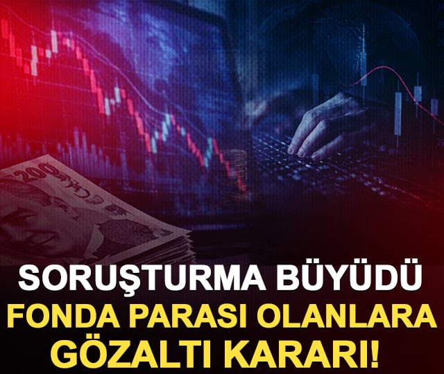 Soruşturma büyüdü: O fonda parası olanlara gözaltı kararı!