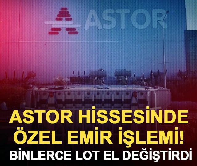 ASTOR hisselerinde 95 bin lotluk özel emir işlemi