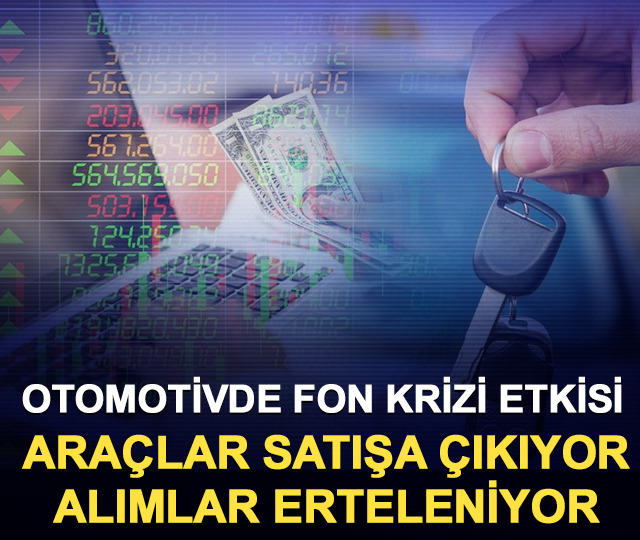 Otomotivde fon krizi etkisi: Araçlar satışa çıkıyor, alımlar erteleniyor
