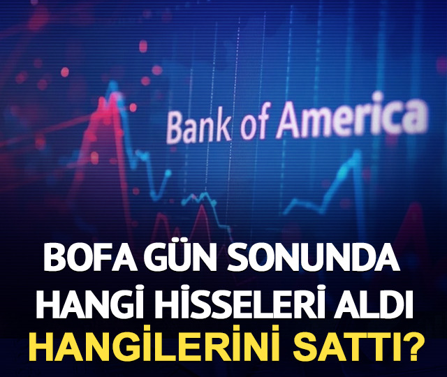 BofA gün sonunda hangi hisseleri aldı, hangilerini sattı?