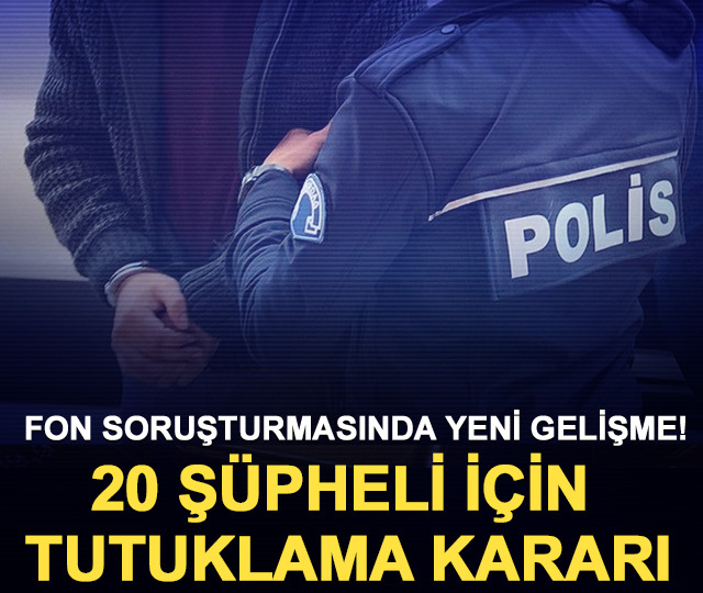 Fon soruşturmasında yeni gelişme! 20 ş&uuml;pheli i&ccedil;in tutuklama kararı