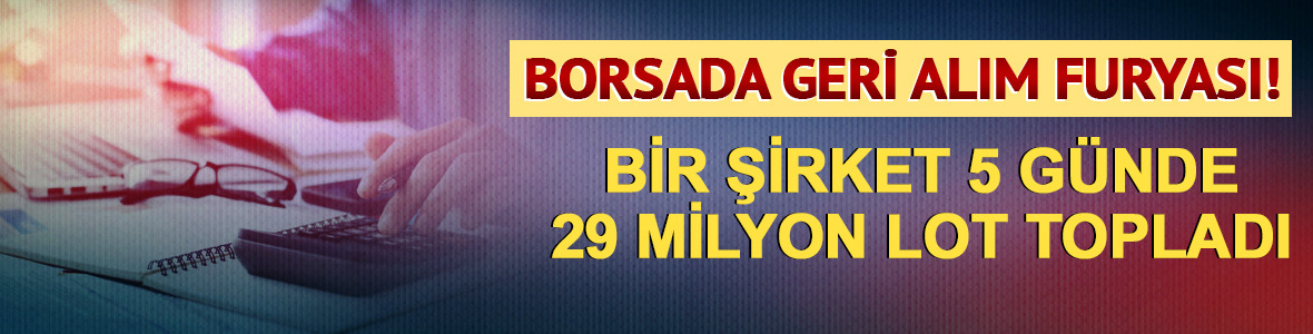 Borsada geri alım furyası: Bir şirket 5 g&uuml;nde 29 milyon lot topladı