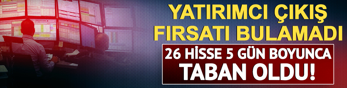 Yatırımcı &ccedil;ıkış fırsatı bulamadı: 26 hisse tam 5 g&uuml;n boyunca taban oldu