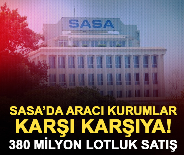 SASA'da aracı kurumlar karşı karşıya: 380 milyon lotluk satış