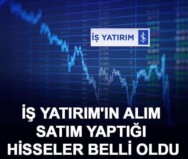 İş Yatırım'ın alım satım yaptığı hisseler belli oldu