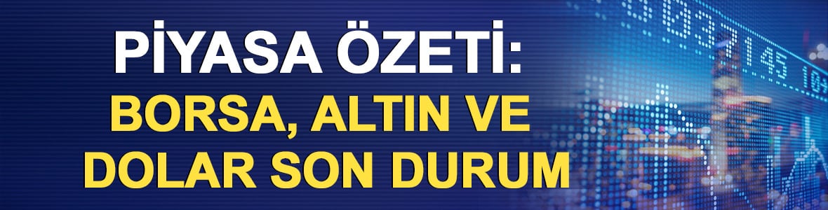 Piyasa &ouml;zeti: Borsa, altın ve dolar son durum