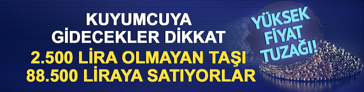 Kuyumcuya gidecekler dikkat! 2.500 lira olmayan taşı 88.500 liraya satıyorlar