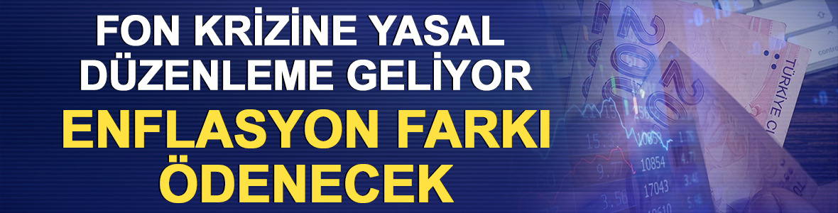 Fon krizine yasal d&uuml;zenleme geliyor: Enflasyon farkı &ouml;denecek 