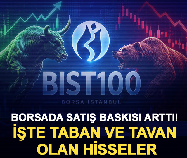 Borsada satış baskısı arttı! İşte taban ve tavan olan hisseler