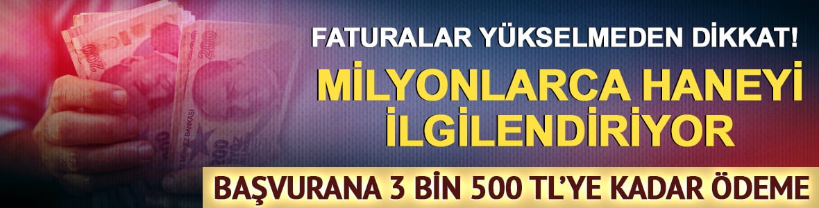 Faturalar y&uuml;kselmeden bilin! Başvurana 3.500 TL'ye kadar &ouml;deme