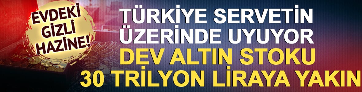 T&uuml;rkiye servetin &uuml;zerinde uyuyor: Dev altın stoku 30 trilyon liraya yakın!