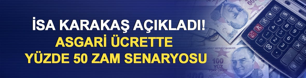 İsa Karakaş a&ccedil;ıkladı! Asgari &uuml;crette y&uuml;zde 50 zam senaryosu