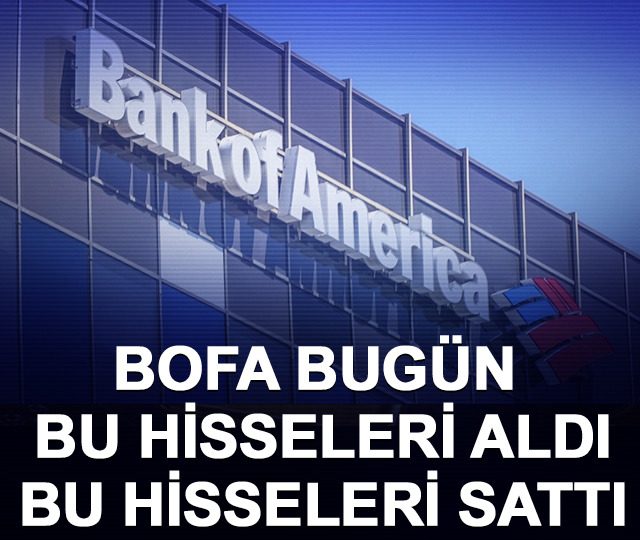 BofA bug&uuml;n bu hisseleri aldı, bu hisseleri sattı! İşte liste