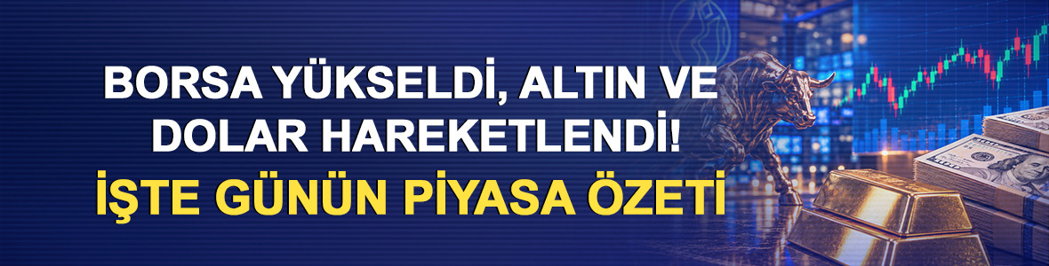 Borsa y&uuml;kseldi, altın ve dolar hareketlendi! İşte g&uuml;n&uuml;n piyasa &ouml;zeti
