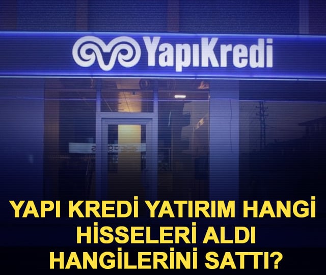 Yapı Kredi Yatırım hangi hisseleri aldı, hangilerini sattı?