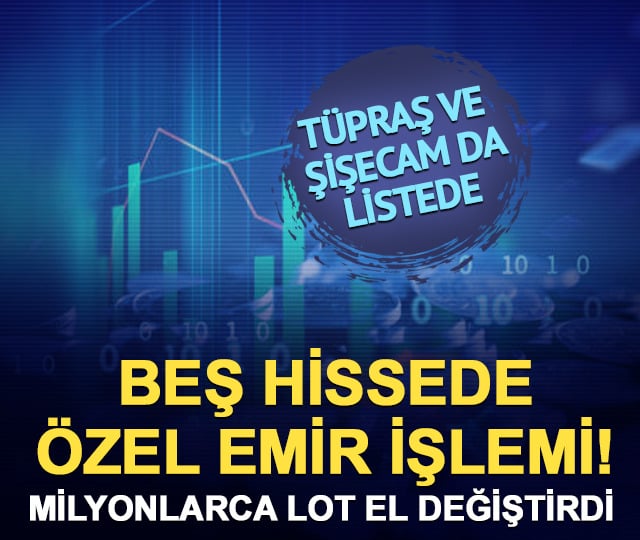 TUPRS ve SISE dahil 5 hissede özel emir işlemi! Milyonlarca lot el değiştirdi