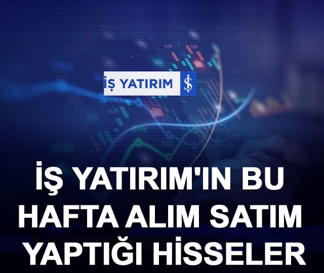 İş Yatırım'ın bu hafta alım satım yaptığı hisseler