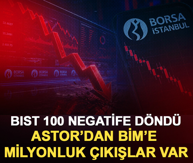 BIST 100 negatife d&ouml;nd&uuml;: Astor&rsquo;dan BİM&rsquo;e milyonluk &ccedil;ıkışlar var