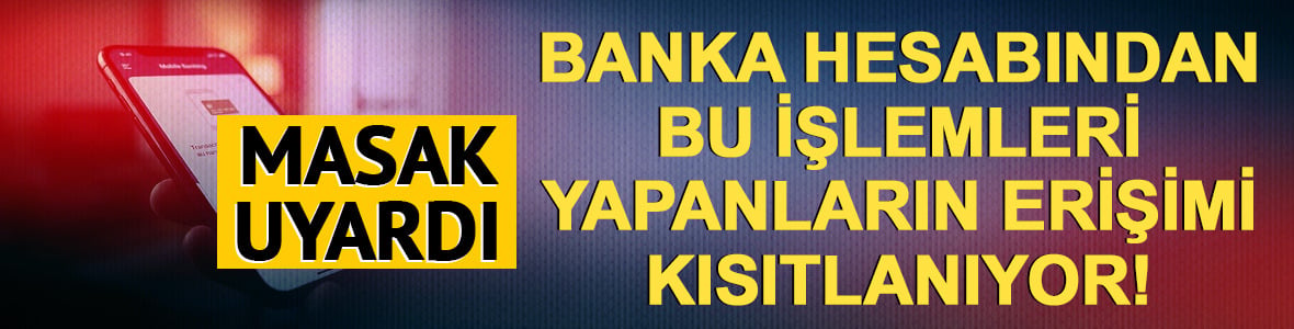 Banka hesabından bu işlemleri yapanların erişimi kısıtlanıyor!