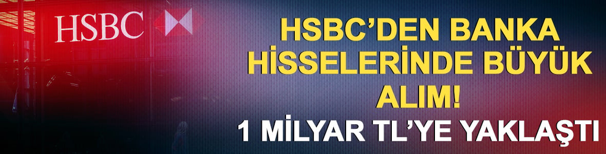 HSBC'den banka hisselerinde b&uuml;y&uuml;k alım! 1 milyar TL'ye yaklaştı