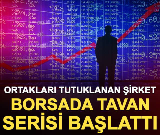 Ortakları tutuklanan şirket borsada tavan serisi başlattı